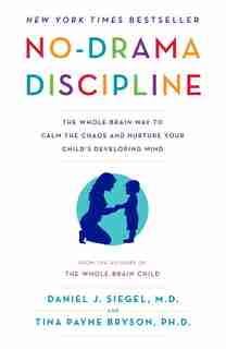 No-drama Discipline: The Whole-brain Way To Calm The Chaos And Nurture Your Child's Developing Mind by Daniel J. Siegel