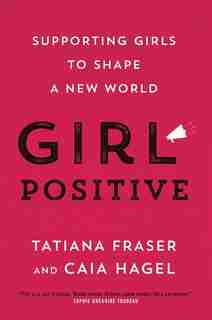 Girl Positive: Supporting Girls To Shape A New World by Tatiana Fraser
