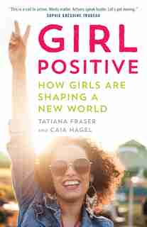 Girl Positive: How Girls Are Shaping A New World by Tatiana Fraser