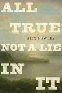All True Not A Lie In It by Alix Hawley