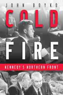 Cold Fire: Kennedy's Northern Front by John Boyko