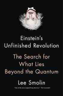 Einstein's Unfinished Revolution: The Search For What Lies Beyond The Quantum by Lee Smolin