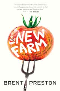 The New Farm: Our Ten Years On The Front Lines Of The Good Food Revolution by Brent Preston