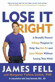 Lose It Right: A Brutally Honest 3-stage Program To Help You Get Fit And Lose Weight Without Losing Your Mind by James Fell