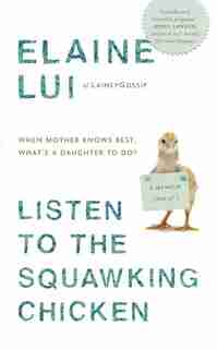 Listen To The Squawking Chicken: When Mother Knows Best, What's A Daughter To Do? A Memoir (sort Of) by Elaine Lui