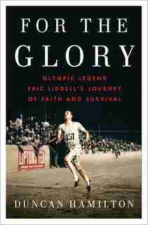 For The Glory: Olympic Legend Eric Liddell's Journey Of Faith And Survival by Duncan Hamilton