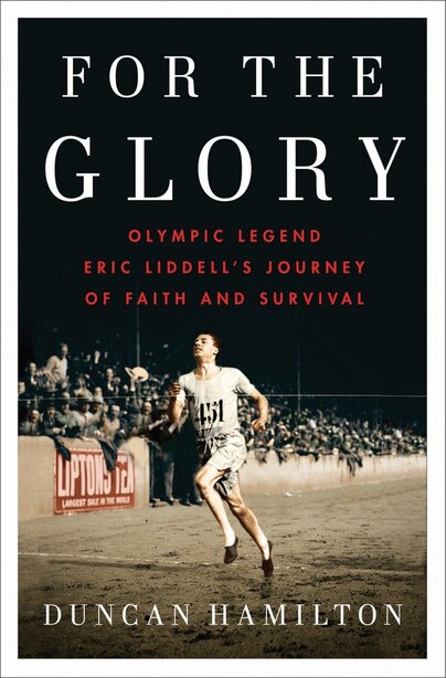 For The Glory: Olympic Legend Eric Liddell's Journey Of Faith And Survival by Duncan Hamilton