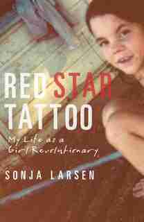 Red Star Tattoo: My Life As A Girl Revolutionary by Sonja Larsen