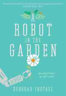 A Robot In The Garden: A Novel by Deborah Install