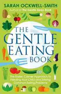 The Gentle Eating Book: The Easier, Calmer Approach to Feeding Your Child and Solving Common Eating Problems by Sarah Ockwell-smith