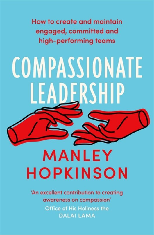 Compassionate Leadership: How To Create And Maintain Engaged, Committed And High-performing Teams