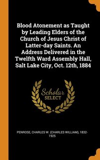 Front cover_Blood Atonement as Taught by Leading Elders of the Church of Jesus Christ of Latter-day Saints. An Address Delivered in the Twelfth Ward Assembly Hall, Salt Lake City, Oct. 12th, 1884