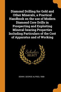 Couverture_Diamond Drilling for Gold and Other Minerals, a Practical Handbook on the use of Modern Diamond Core Drills in Prospecting and Exploiting Mineral-bearing Properties Including Particulars of the Cost of Apparatus and of Working