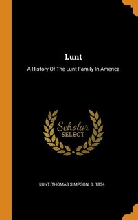 Lunt: A History Of The Lunt Family In America