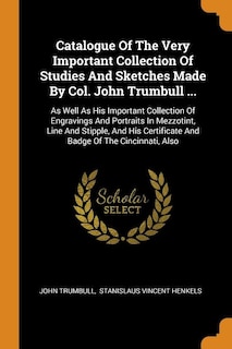 Catalogue Of The Very Important Collection Of Studies And Sketches Made By Col. John Trumbull ...: As Well As His Important Collection Of Engravings And Portraits In Mezzotint, Line And Stipple, And