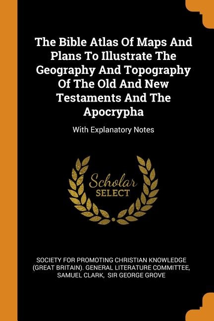 Couverture_The Bible Atlas Of Maps And Plans To Illustrate The Geography And Topography Of The Old And New Testaments And The Apocrypha
