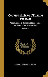 Oeuvres choisies d'Etienne Pasquier: Accompagnées de notes et d'une étude sur sa vie et sur ses ouvrages; Volume 1