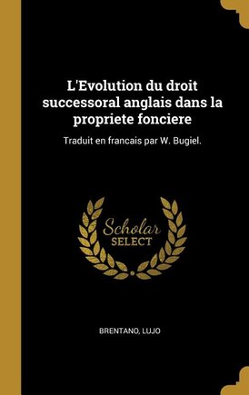 L'Evolution du droit successoral anglais dans la propriete fonciere: Traduit en francais par W. Bugiel.