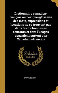 Dictionnaire canadien-français ou Lexique-glossaire des mots, expressions et locutions ne se trouvant pas dans les dictionnaires courants et dont l'usages appartient surtout aux Canadiens-français