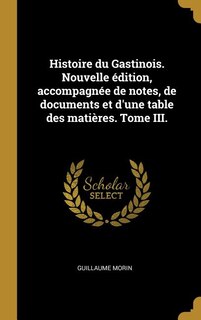 Front cover_Histoire du Gastinois. Nouvelle édition, accompagnée de notes, de documents et d'une table des matières. Tome III.