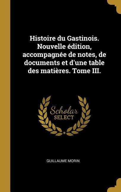 Front cover_Histoire du Gastinois. Nouvelle édition, accompagnée de notes, de documents et d'une table des matières. Tome III.