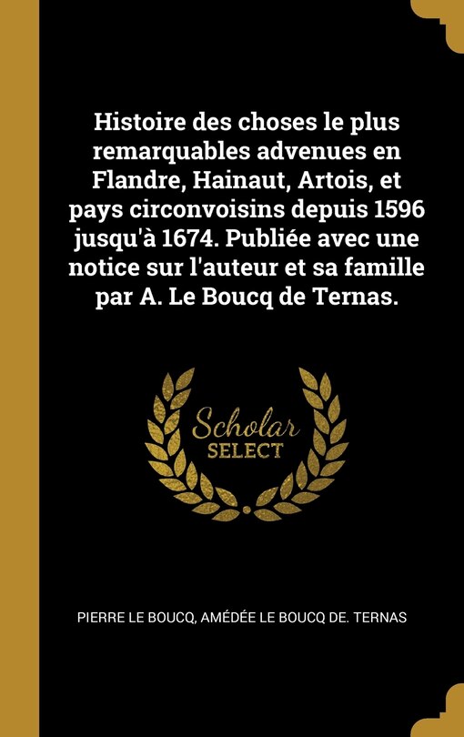 Front cover_Histoire des choses le plus remarquables advenues en Flandre, Hainaut, Artois, et pays circonvoisins depuis 1596 jusqu'à 1674. Publiée avec une notice sur l'auteur et sa famille par A. Le Boucq de Ternas.
