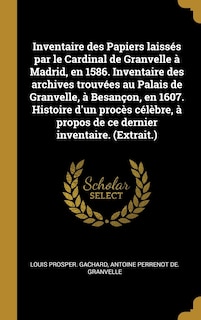 Couverture_Inventaire des Papiers laissés par le Cardinal de Granvelle à Madrid, en 1586. Inventaire des archives trouvées au Palais de Granvelle, à Besançon, en 1607. Histoire d'un procès célèbre, à propos de ce dernier inventaire. (Extrait.)