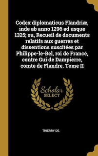 Couverture_Codex diplomaticus Flandriæ, inde ab anno 1296 ad usque 1325; ou, Recueil de documents relatifs aux guerres et dissentions suscitées par Philippe-le-Bel, roi de France, contre Gui de Dampierre, comte de Flandre. Tome II