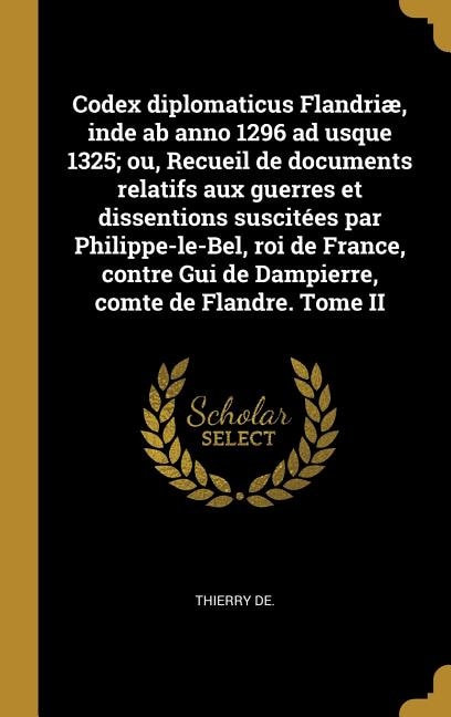 Couverture_Codex diplomaticus Flandriæ, inde ab anno 1296 ad usque 1325; ou, Recueil de documents relatifs aux guerres et dissentions suscitées par Philippe-le-Bel, roi de France, contre Gui de Dampierre, comte de Flandre. Tome II