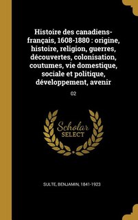 Histoire des canadiens-français, 1608-1880: origine, histoire, religion, guerres, découvertes, colonisation, coutumes, vie domestique, sociale
