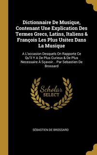Dictionnaire De Musique, Contenant Une Explication Des Termes Grecs, Latins, Italiens & François Les Plus Usitez Dans La Musique: A L'occasion Desquels On Rapporte Ce Quil Y A De Plus Curieux & De Plus Necessaire À Sçavoir... Par