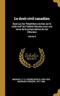 Le droit civil canadien: Basé sur les Répétitions écrites sur le code civil de Frédéric Mourlon avec une revue de la jurispr