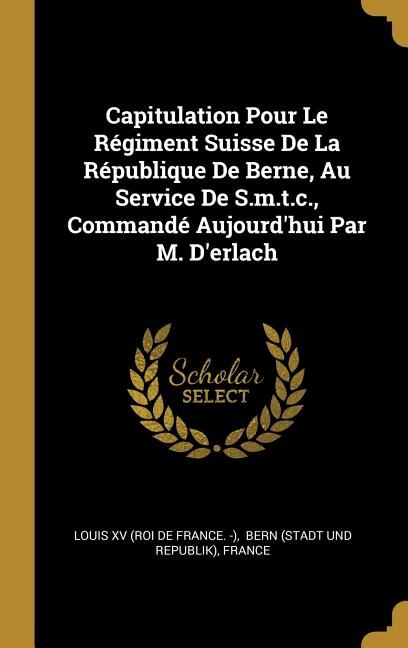 Capitulation Pour Le Régiment Suisse De La République De Berne, Au Service De S.m.t.c., Commandé Aujourd'hui Par M. D'erlach