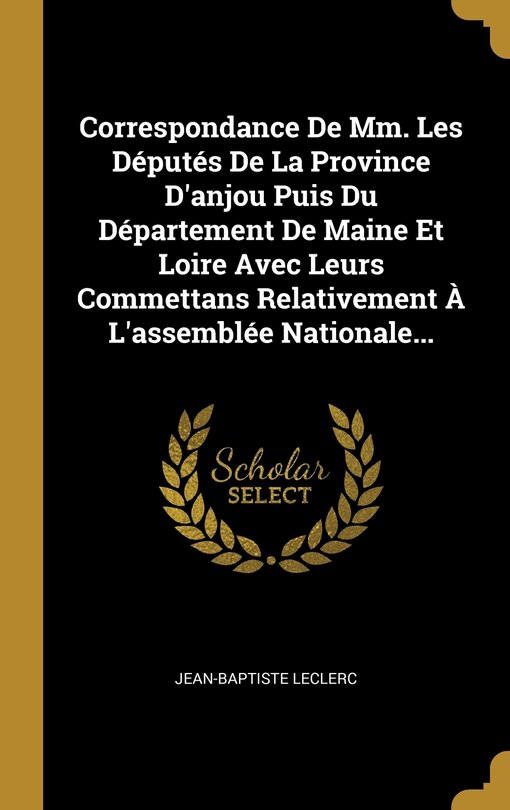 Front cover_Correspondance De Mm. Les Députés De La Province D'anjou Puis Du Département De Maine Et Loire Avec Leurs Commettans Relativement À L'assemblée Nationale...