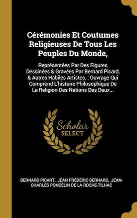 Cérémonies Et Coutumes Religieuses De Tous Les Peuples Du Monde,: Représentées Par Des Figures Dessinées & Gravées Par Bernard Picard, & Autres Habiles Artistes.: Ouvrage Qui Comprend L'histoire Philosophique De La Religion Des Nations Des Deux...