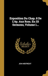 Couverture_Exposition Du Chap. 8 De L'ép. Aux Rom. En 33 Sermons, Volume 1...