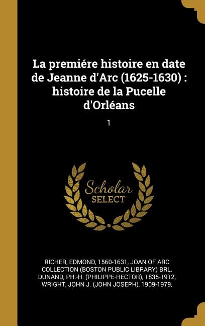 La premiére histoire en date de Jeanne d'Arc (1625-1630): histoire de la Pucelle d'Orléans: 1