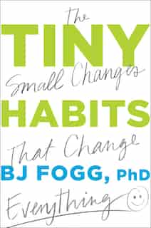 Tiny Habits: The Small Changes That Change Everything by Bj Fogg