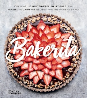 Bakerita: 100+ No-fuss Gluten-free, Dairy-free, And Refined Sugar-free Recipes For The Modern Baker