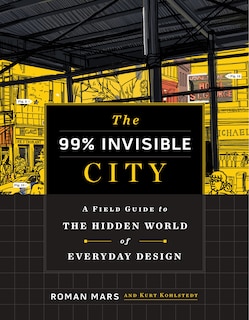 The 99% Invisible City: A Field Guide to the Hidden World of Everyday Design