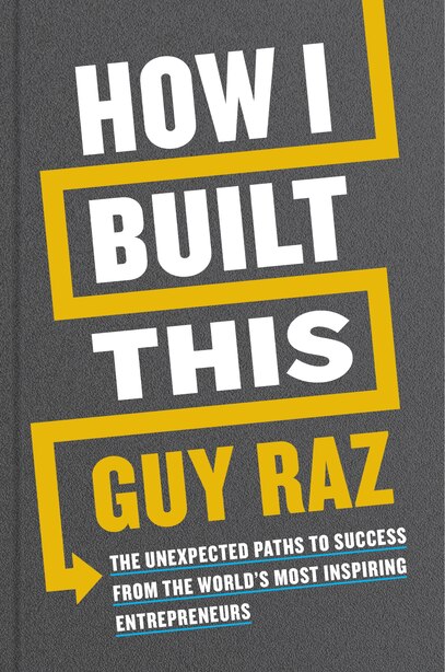 How I Built This: The Unexpected Paths To Success From The World's Most Inspiring Entrepreneurs by Guy Raz
