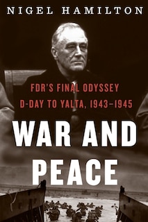 War And Peace: FDR's Final Odyssey: D-Day to Yalta, 1943–1945