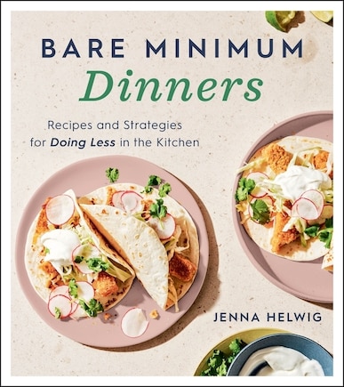 Bare Minimum Dinners: Recipes And Strategies For Doing Less In The Kitchen