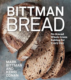 Bittman Bread: No-Knead Whole Grain Baking for Every Day: A Bread Recipe Cookbook