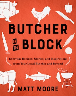 Butcher On The Block: Everyday Recipes, Stories, and Inspirations from Your Local Butcher and Beyond