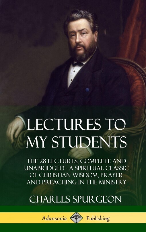 Lectures to My Students: The 28 Lectures, Complete and Unabridged, A Spiritual Classic of Christian Wisdom, Prayer and Preaching in the Ministry (Hardcover)