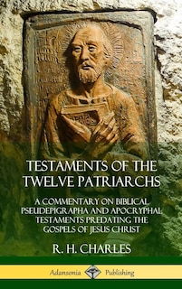 Testaments of the Twelve Patriarchs: A Commentary on Biblical Pseudepigrapha and Apocryphal Testaments Predating the Gospels of Jesus Christ (Hardcover)