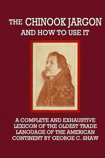 Front cover_The Chinook Jargon and How to Use It - A Complete and Exhaustive Lexicon of the Oldest Trade Language of the American Continent