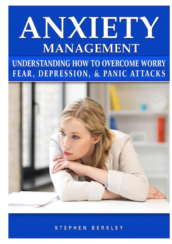 Front cover_Anxiety Management Understanding How to Overcome Worry Fear, Depression, & Panic Attacks