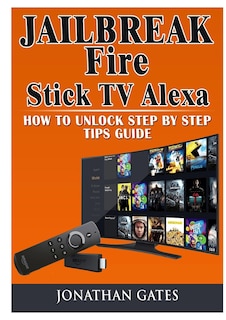 Couverture_Jailbreak Fire Stick TV Alexa How to Unlock Step by Step Tips Guide